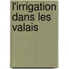 L'Irrigation Dans Les Valais door Lehmann Louis