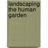 Landscaping the Human Garden door Jan Chozen Bays