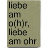 Liebe am O(h)r, Liebe am Ohr door Oliver Geisselhart