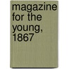 Magazine For The Young, 1867 door General Books