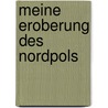 Meine Eroberung des Nordpols door Frederick A. Cook