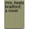 Mrs. Keats Bradford; A Novel by General Books