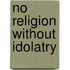No Religion without Idolatry
