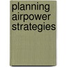 Planning Airpower Strategies door Charles K. Shugg Air University