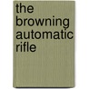 The Browning Automatic Rifle by Robert R. Hodges