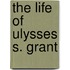 The Life Of Ulysses S. Grant