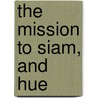 The Mission To Siam, And Hue door Sir Thomas Stamford Raffles