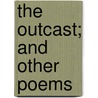The Outcast; And Other Poems by John Whittaker Watson