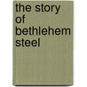 The Story of Bethlehem Steel by Cotter Arundel 1883-