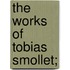 The Works of Tobias Smollet;