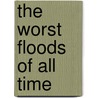 The Worst Floods of All Time door Terri Dougherty