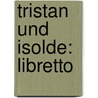 Tristan Und Isolde: Libretto by Wagner Richard