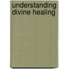 Understanding Divine Healing door Richard Sipley