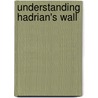 Understanding Hadrian's Wall by Paul T. Bidwell