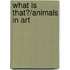 What Is That?/Animals in Art