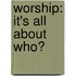 Worship: It's All About Who?