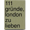 111 Gründe, London zu lieben door Gerhard Elfers