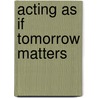Acting as If Tomorrow Matters door John C. Dernbach