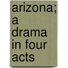 Arizona; A Drama in Four Acts door Augustus Thomas