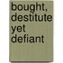 Bought, Destitute Yet Defiant