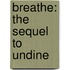 Breathe: The Sequel to Undine