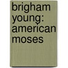 Brigham Young: American Moses door Leonard J. Arrington