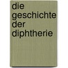 Die Geschichte der Diphtherie by Emil Von Behring