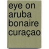 Eye On Aruba Bonaire Curaçao door Jeannette van Ditzhuijzen