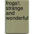 Frogs!: Strange and Wonderful