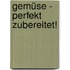 Gemüse - perfekt zubereitet!