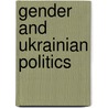Gender and Ukrainian Politics door Iuliia Shulga