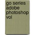 Go Series Adobe Photoshop Vol