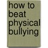 How to Beat Physical Bullying