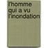 L'Homme Qui a Vu L'Inondation