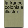 La France Coloniale Illustr E door G.A. M