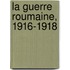 La Guerre Roumaine, 1916-1918