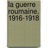 La Guerre Roumaine, 1916-1918 door Mircea Djuvara