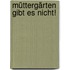 Müttergärten gibt es nicht!
