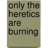 Only The Heretics Are Burning door William R. Walker