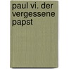 Paul Vi. Der Vergessene Papst by Jörg Ernesti