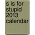 S Is for Stupid 2013 Calendar