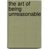 The Art of Being Unreasonable door Eli Broad
