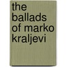 The Ballads of Marko Kraljevi by David Halyburton Low