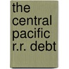 The Central Pacific R.R. Debt by John T 1819 Doyle