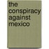 The Conspiracy Against Mexico