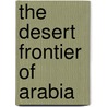 The Desert Frontier Of Arabia door Amir 'Abd al Rahman al-Sudairi