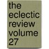 The Eclectic Review Volume 27