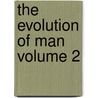 The Evolution Of Man Volume 2 door Ernst Heinrich Philipp August Haeckel