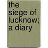 The Siege of Lucknow; A Diary door Lady Julia Selina Inglis