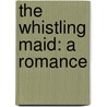 The Whistling Maid: A Romance by Ernest Rhys